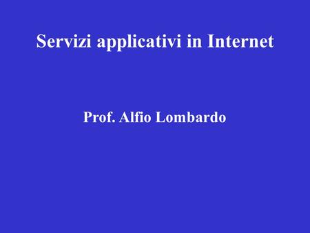 Servizi applicativi in Internet Prof. Alfio Lombardo.