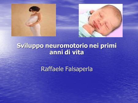 Sviluppo neuromotorio nei primi anni di vita Raffaele Falsaperla