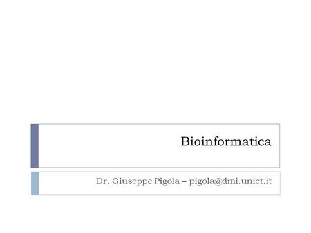 Dr. Giuseppe Pigola – pigola@dmi.unict.it Bioinformatica Dr. Giuseppe Pigola – pigola@dmi.unict.it.