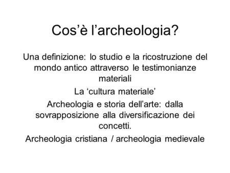 Cos’è l’archeologia? Una definizione: lo studio e la ricostruzione del mondo antico attraverso le testimonianze materiali La ‘cultura materiale’ Archeologia.