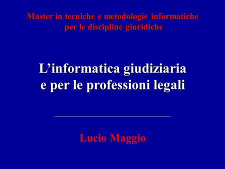 Linformatica giudiziaria e per le professioni legali Lucio Maggio Master in tecniche e metodologie informatiche per le discipline giuridiche per le discipline.