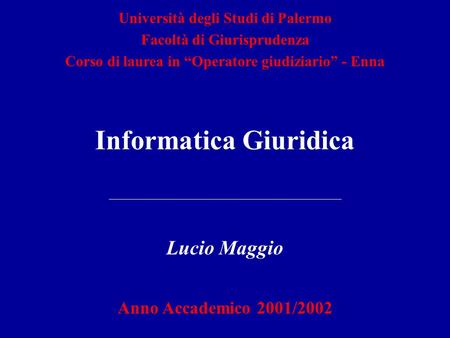 Informatica Giuridica Lucio Maggio Anno Accademico 2001/2002 Università degli Studi di Palermo Facoltà di Giurisprudenza Corso di laurea in Operatore giudiziario.
