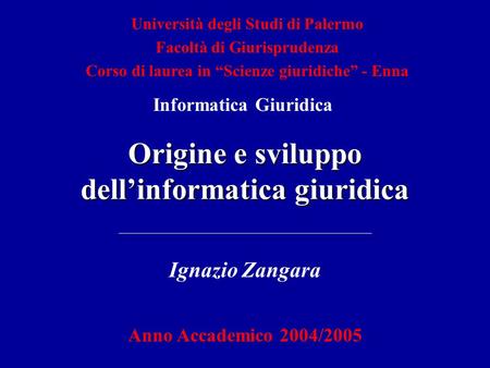 Università degli Studi di Palermo Facoltà di Giurisprudenza Corso di laurea in Scienze giuridiche - Enna Origine e sviluppo dellinformatica giuridica Ignazio.