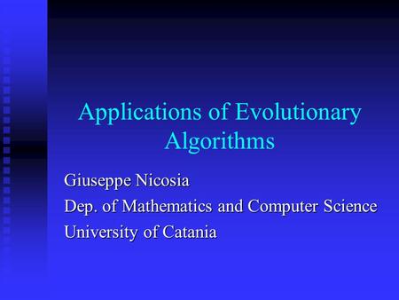 Applications of Evolutionary Algorithms Giuseppe Nicosia Dep. of Mathematics and Computer Science University of Catania.