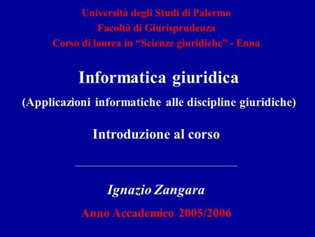 Introduzione al corso Ignazio Zangara Anno Accademico 2005/2006 Università degli Studi di Palermo Facoltà di Giurisprudenza Corso di laurea in Scienze.