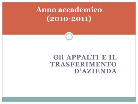 Gli APPALTI E IL TRASFERIMENTO DAZIENDA Anno accademico (2010-2011) 1.