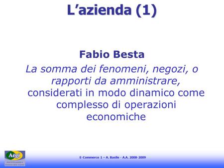 E-Commerce 1 – A. Basile - A.A. 2008-2009 Lazienda (1) Fabio Besta La somma dei fenomeni, negozi, o rapporti da amministrare, considerati in modo dinamico.