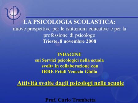 LA PSICOLOGIA SCOLASTICA: nuove prospettive per le istituzioni educative e per la professione di psicologo Trieste, 8 novembre 2008 INDAGINE sui Servizi.