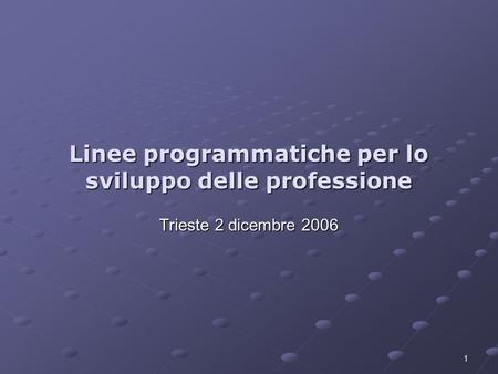 1 Linee programmatiche per lo sviluppo delle professione Trieste 2 dicembre 2006.