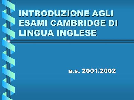 INTRODUZIONE AGLI ESAMI CAMBRIDGE DI LINGUA INGLESE a.s. 2001/2002.