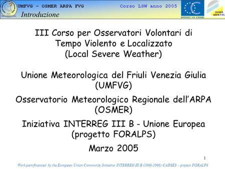 1 UMFVG - OSMER ARPA FVG Corso LSW anno 2005 Introduzione Work part-financed by the European Union Community Initiative INTERREG III B (2000-2006) CADSES.