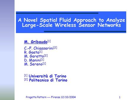 Progetto Pattern --- Firenze 12/10/2004 1 A Novel Spatial Fluid Approach to Analyze Large-Scale Wireless Sensor Networks M. Gribaudo [1] C.-F. Chiasserini.