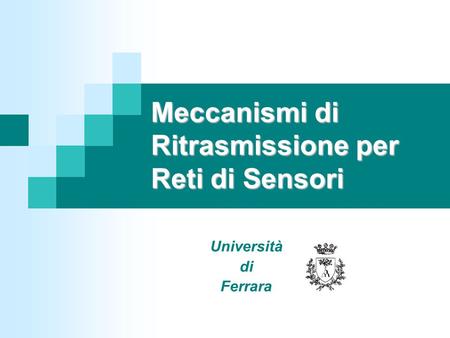 Meccanismi di Ritrasmissione per Reti di Sensori Università di Ferrara.