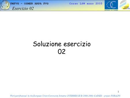 1 UMFVG - OSMER ARPA FVG Corso LSW anno 2005 Esercizio 02 Work part-financed by the European Union Community Initiative INTERREG III B (2000-2006) CADSES.