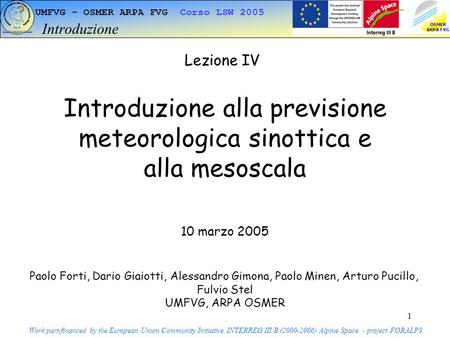 1 UMFVG - OSMER ARPA FVG Corso LSW 2005 Introduzione Work part-financed by the European Union Community Initiative INTERREG III B (2000-2006) Alpine Space.