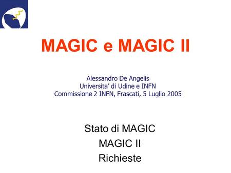 MAGIC e MAGIC II Stato di MAGIC MAGIC II Richieste Alessandro De Angelis Universita di Udine e INFN Commissione 2 INFN, Frascati, 5 Luglio 2005.