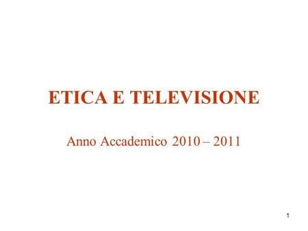 1 ETICA E TELEVISIONE Anno Accademico 2010 – 2011.