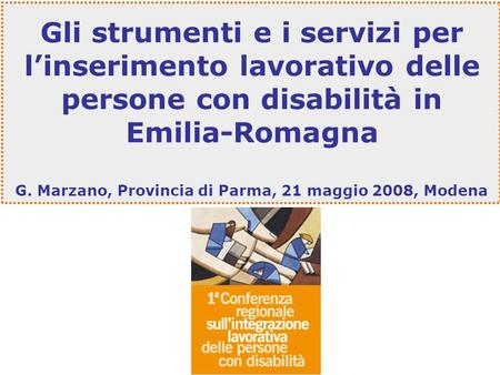 Gli strumenti e i servizi per linserimento lavorativo delle persone con disabilità in Emilia-Romagna G. Marzano, Provincia di Parma, 21 maggio 2008, Modena.
