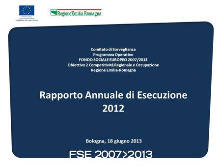 Comitato di Sorveglianza Programma Operativo FONDO SOCIALE EUROPEO 2007/2013 Obiettivo 2 Competitività Regionale e Occupazione Regione Emilia-Romagna Rapporto.