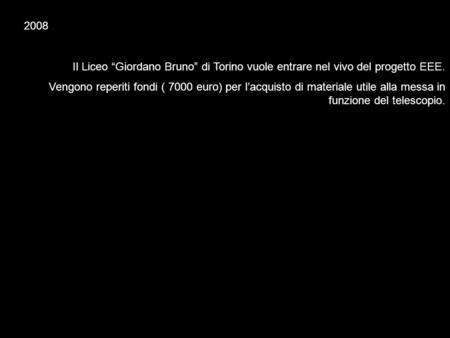 2008 Il Liceo Giordano Bruno di Torino vuole entrare nel vivo del progetto EEE. Vengono reperiti fondi ( 7000 euro) per lacquisto di materiale utile alla.