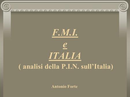 F.M.I. e ITALIA ( analisi della P.I.N. sullItalia) Antonio Forte.