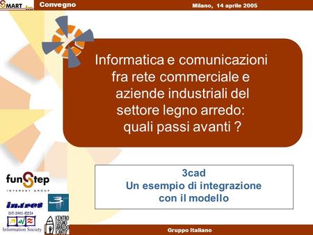 Convegno Milano, 14 aprile 2005 Gruppo Italiano IST-2001-52224 Informatica e comunicazioni fra rete commerciale e aziende industriali del settore legno.