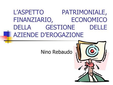 LASPETTO PATRIMONIALE, FINANZIARIO, ECONOMICO DELLA GESTIONE DELLE AZIENDE DEROGAZIONE Nino Rebaudo.