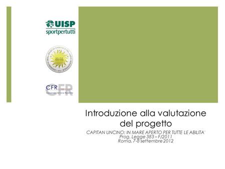 Introduzione alla valutazione del progetto CAPITAN UNCINO: IN MARE APERTO PER TUTTE LE ABILITA' Prog. Legge 383 – F/2011 Roma, 7-8 settembre 2012.