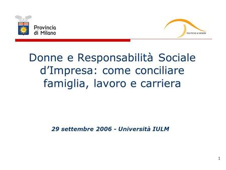 1 Donne e Responsabilità Sociale dImpresa: come conciliare famiglia, lavoro e carriera 29 settembre 2006 - Università IULM.