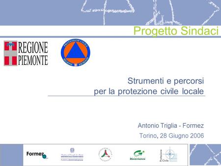 Strumenti e percorsi per la protezione civile locale Antonio Triglia - Formez Torino, 28 Giugno 2006 Progetto Sindaci.