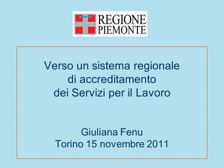 Verso un sistema regionale di accreditamento dei Servizi per il Lavoro Giuliana Fenu Torino 15 novembre 2011.