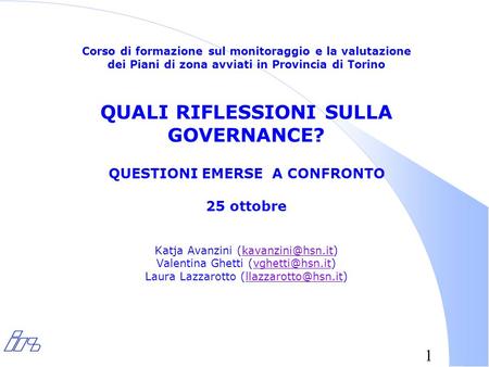 1 Corso di formazione sul monitoraggio e la valutazione dei Piani di zona avviati in Provincia di Torino QUALI RIFLESSIONI SULLA GOVERNANCE? QUESTIONI.