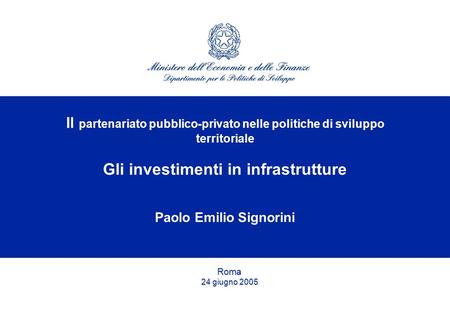 Il partenariato pubblico-privato nelle politiche di sviluppo territoriale Gli investimenti in infrastrutture Paolo Emilio Signorini Roma 24 giugno 2005.