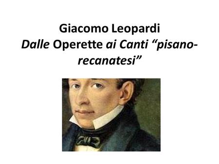Giacomo Leopardi Dalle Operette ai Canti “pisano-recanatesi”