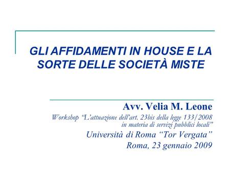 Avv. Velia M. Leone Workshop Lattuazione dellart. 23bis della legge 133/2008 in materia di servizi pubblici locali Università di Roma Tor Vergata Roma,