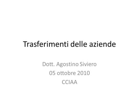 Trasferimenti delle aziende Dott. Agostino Siviero 05 ottobre 2010 CCIAA.