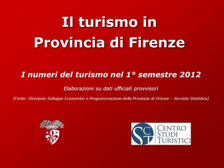 Il turismo in Provincia di Firenze I numeri del turismo nel 1° semestre 2012 Elaborazioni su dati ufficiali provvisori (Fonte: Direzione Sviluppo Economico.