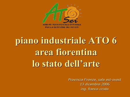 Piano industriale ATO 6 area fiorentina lo stato dellarte Provincia Firenze, sala est-ovest 13 dicembre 2006 ing. franco cristo.