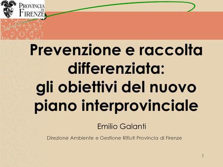 1 Prevenzione e raccolta differenziata: gli obiettivi del nuovo piano interprovinciale Emilio Galanti Direzione Ambiente e Gestione Rifiuti Provincia di.