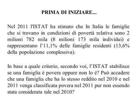 PRIMA DI INIZIARE... Nel 2011 l'ISTAT ha stimato che In Italia le famiglie che si trovano in condizioni di povertà relativa sono 2 milioni 782 mila (8.