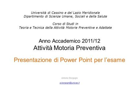 Anno Accademico 2011/12 Attività Motoria Preventiva Presentazione di Power Point per lesame Antonio Borgogni Università di Cassino.