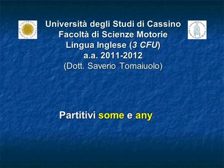 Università degli Studi di Cassino Facoltà di Scienze Motorie Lingua Inglese (3 CFU) a.a. 2011-2012 (Dott. Saverio Tomaiuolo) Partitivi some e any.