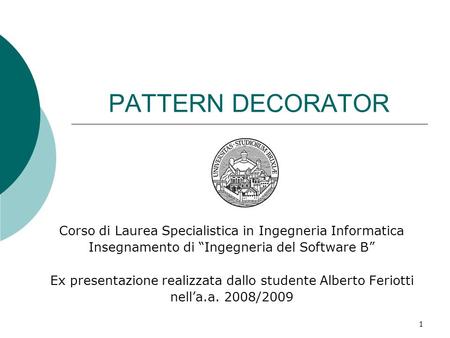 PATTERN DECORATOR Corso di Laurea Specialistica in Ingegneria Informatica Insegnamento di “Ingegneria del Software B” Ex presentazione realizzata dallo.