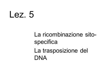 Lez. 5 La ricombinazione sito-specifica La trasposizione del DNA.