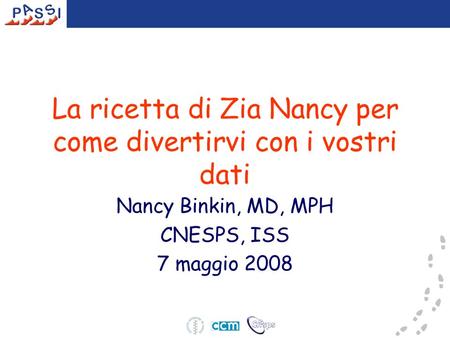 La ricetta di Zia Nancy per come divertirvi con i vostri dati Nancy Binkin, MD, MPH CNESPS, ISS 7 maggio 2008.