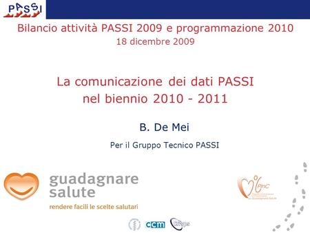Bilancio attività PASSI 2009 e programmazione 2010 18 dicembre 2009 La comunicazione dei dati PASSI nel biennio 2010 - 2011 B. De Mei Per il Gruppo Tecnico.