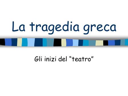 La tragedia greca Gli inizi del “teatro”.
