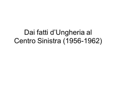 Dai fatti dUngheria al Centro Sinistra (1956-1962)