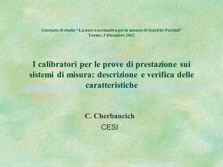Giornata di studio La nuova normativa per la misura di Scariche Parziali Torino, 5 Dicembre 2002 I calibratori per le prove di prestazione sui sistemi.