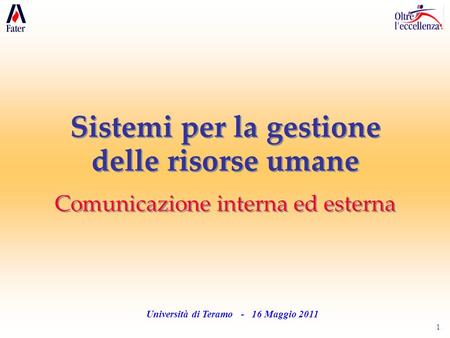 1 Università di Teramo - 16 Maggio 2011 Sistemi per la gestione delle risorse umane Comunicazione interna ed esterna Sistemi per la gestione delle risorse.